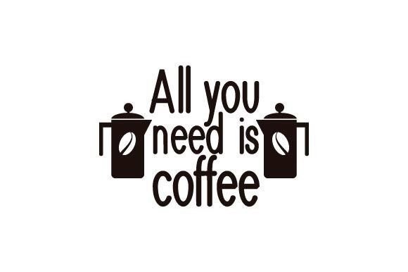 All You Need is Coffee Graphics for Crafts