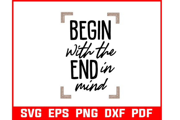 Begin with the End in Mind Quote SVG for Graphics and Crafts
