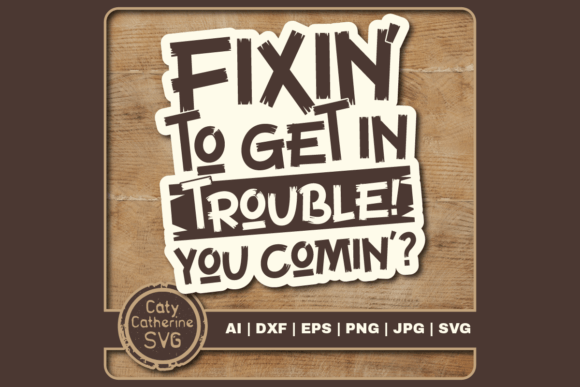 Fixin to Get in Trouble You Comin Graphics for Crafts